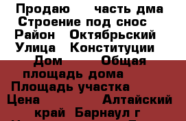 Продаю 1/2 часть дма.Строение под снос. › Район ­ Октябрьский › Улица ­ Конституции › Дом ­ 31 › Общая площадь дома ­ 78 › Площадь участка ­ 360 › Цена ­ 800 000 - Алтайский край, Барнаул г. Недвижимость » Дома, коттеджи, дачи продажа   